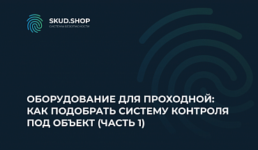 Оборудование для проходной: как подобрать систему контроля под объект