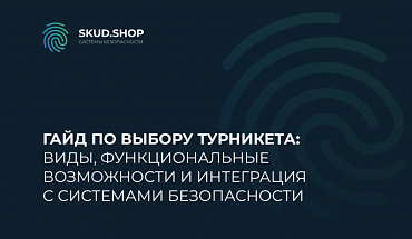 Гайд по выбору турникета: виды, функциональные возможности и интеграция с системами безопасности