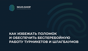 Как избежать поломок и обеспечить бесперебойную работу турникетов и шлагбаумов
